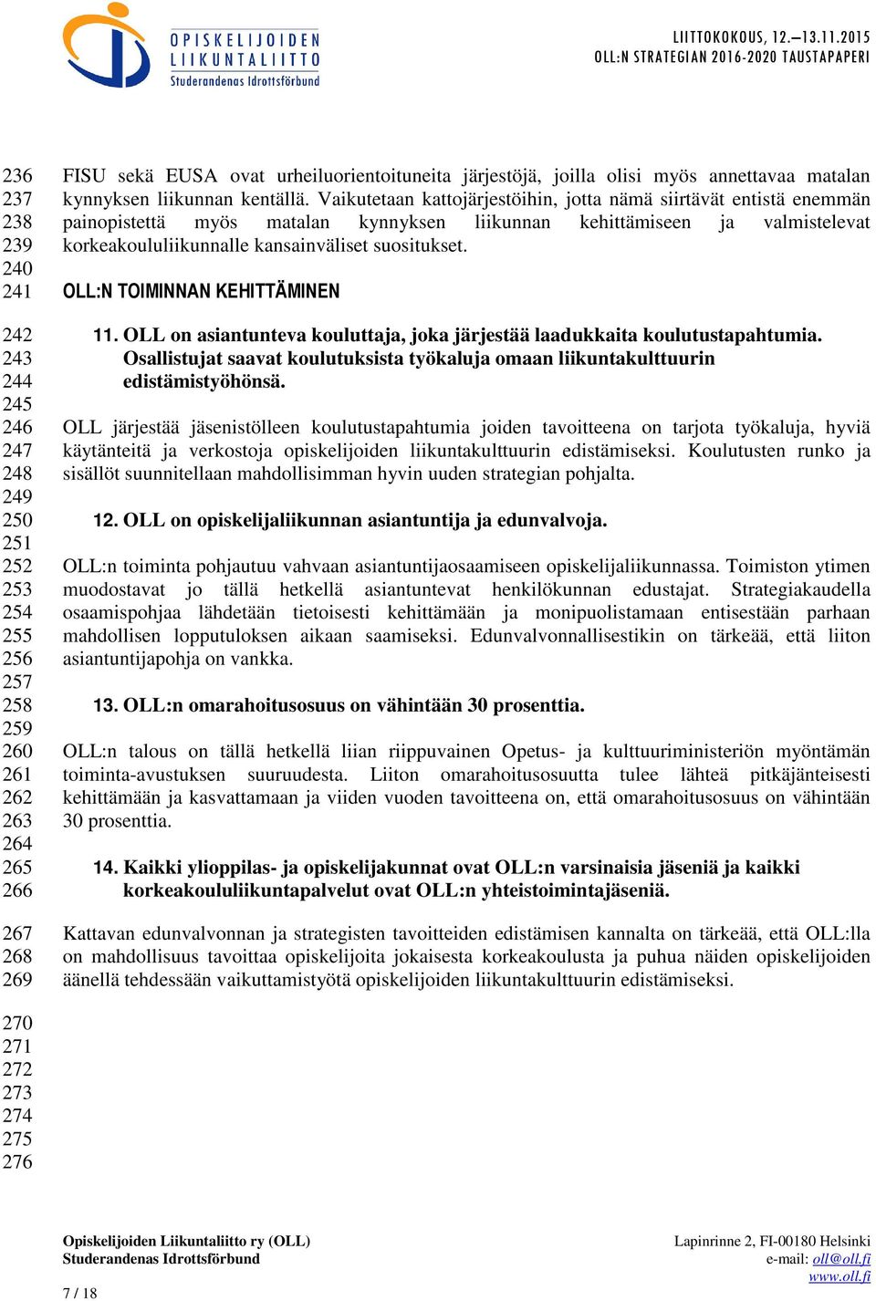 Vaikutetaan kattojärjestöihin, jotta nämä siirtävät entistä enemmän painopistettä myös matalan kynnyksen liikunnan kehittämiseen ja valmistelevat korkeakoululiikunnalle kansainväliset suositukset.