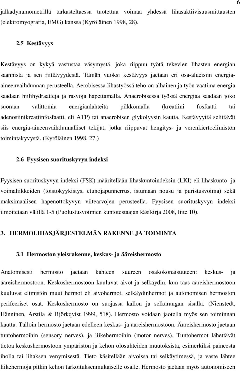 Tämän vuoksi kestävyys jaetaan eri osa-alueisiin energiaaineenvaihdunnan perusteella. Aerobisessa lihastyössä teho on alhainen ja työn vaatima energia saadaan hiilihydraatteja ja rasvoja hapettamalla.