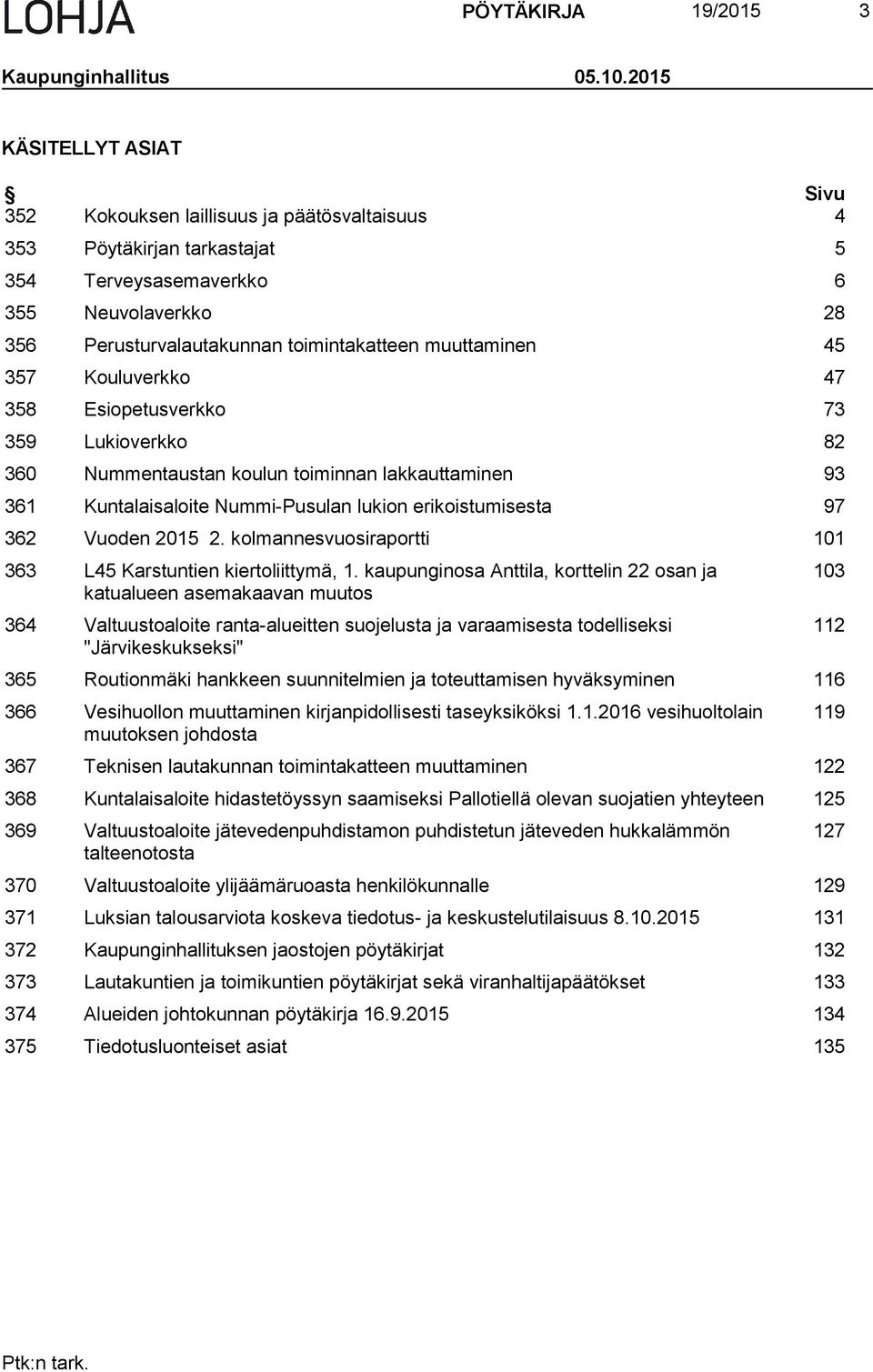 muuttaminen 45 357 Kouluverkko 47 358 Esiopetusverkko 73 359 Lukioverkko 82 360 Nummentaustan koulun toiminnan lakkauttaminen 93 361 Kuntalaisaloite Nummi-Pusulan lukion erikoistumisesta 97 362