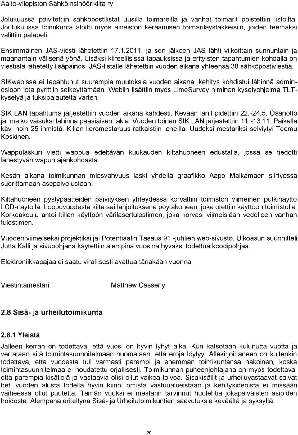 .1.2011, ja sen jälkeen JAS lähti viikoittain sunnuntain ja maanantain välisenä yönä. Lisäksi kiireellisissä tapauksissa ja erityisten tapahtumien kohdalla on viestistä lähetetty lisäpainos.