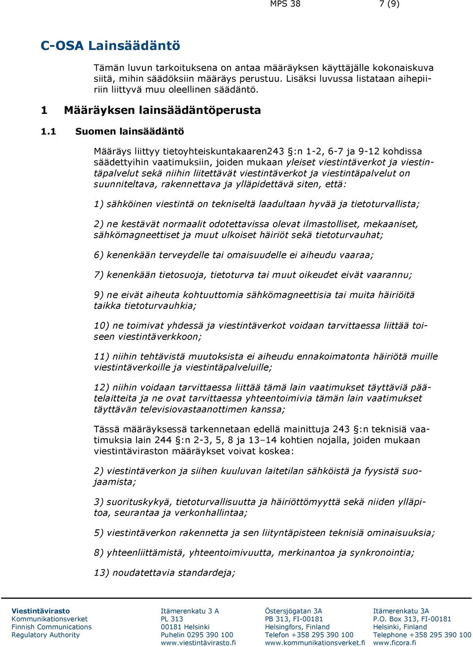 1 Suomen lainsäädäntö Määräys liittyy tietoyhteiskuntakaaren243 :n 1-2, 6-7 ja 9-12 kohdissa säädettyihin vaatimuksiin, joiden mukaan yleiset viestintäverkot ja viestintäpalvelut sekä niihin