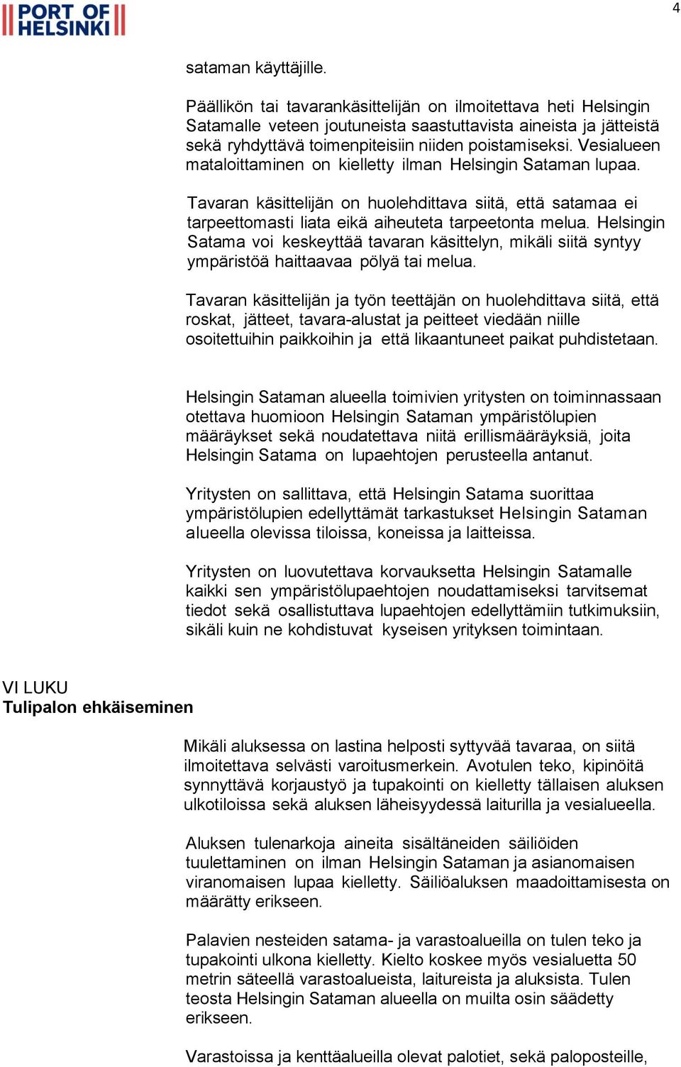 Vesialueen mataloittaminen on kielletty ilman Helsingin Sataman lupaa. Tavaran käsittelijän on huolehdittava siitä, että satamaa ei tarpeettomasti liata eikä aiheuteta tarpeetonta melua.