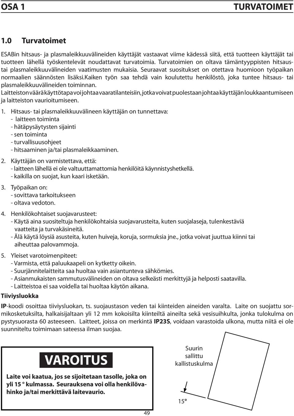 Turvatoimien on oltava tämäntyyppisten hitsaustai plasmaleikkuuvälineiden vaatimusten mukaisia. Seuraavat suositukset on otettava huomioon työpaikan normaalien säännösten lisäksi.