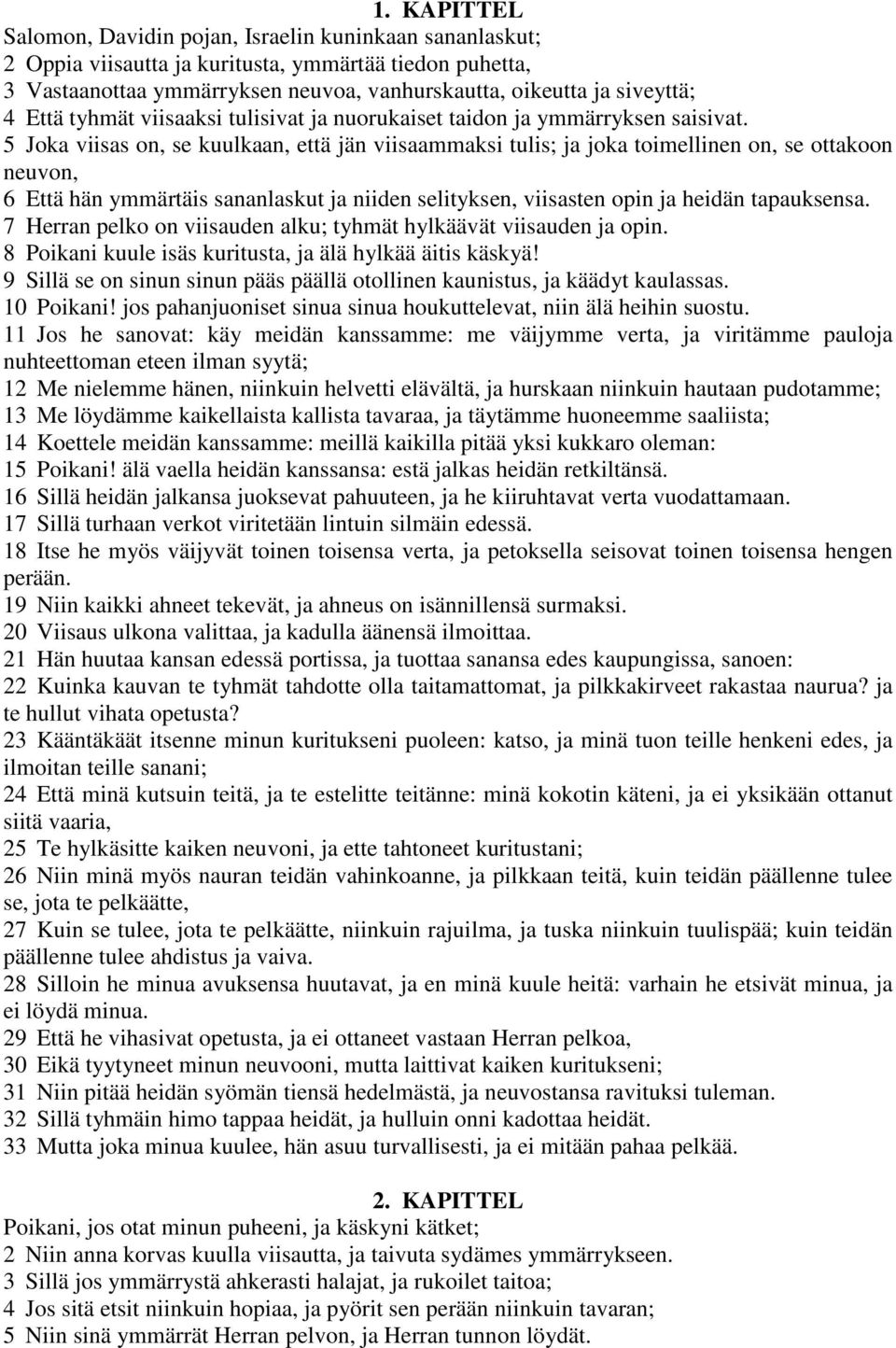 5 Joka viisas on, se kuulkaan, että jän viisaammaksi tulis; ja joka toimellinen on, se ottakoon neuvon, 6 Että hän ymmärtäis sananlaskut ja niiden selityksen, viisasten opin ja heidän tapauksensa.