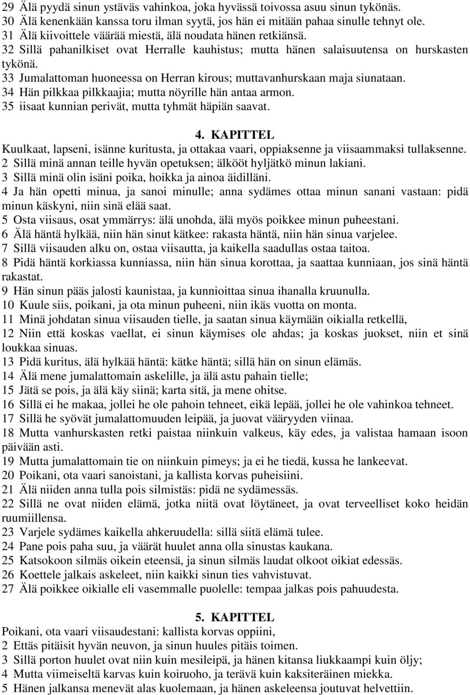 33 Jumalattoman huoneessa on Herran kirous; muttavanhurskaan maja siunataan. 34 Hän pilkkaa pilkkaajia; mutta nöyrille hän antaa armon. 35 iisaat kunnian perivät, mutta tyhmät häpiän saavat. 4.