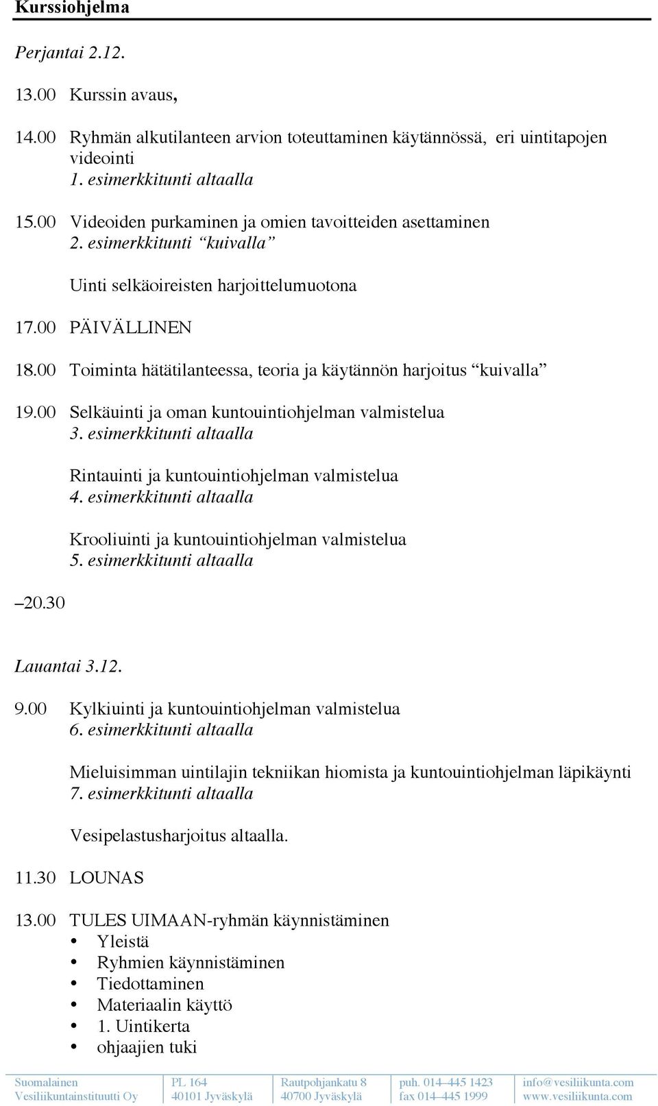 00 Toiminta hätätilanteessa, teoria ja käytännön harjoitus kuivalla 19.00 Selkäuinti ja oman kuntouintiohjelman valmistelua 3. esimerkkitunti altaalla 20.