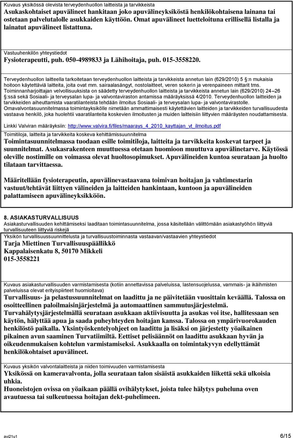 Terveydenhuollon laitteella tarkoitetaan terveydenhuollon laitteista ja tarvikkeista annetun lain (629/2010) 5 :n mukaisia hoitoon käytettäviä laitteita, joita ovat mm.