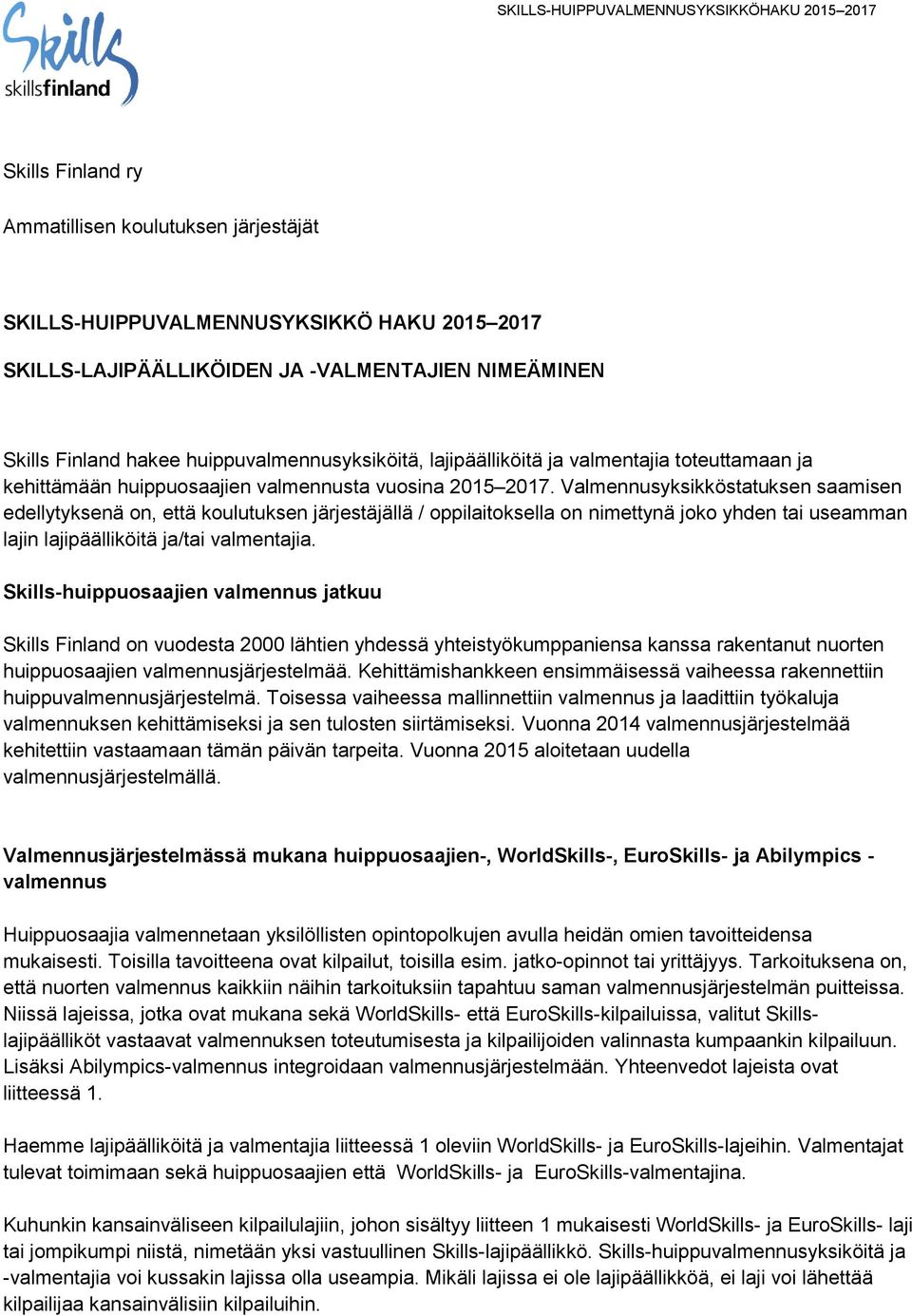 Valmennusyksikköstatuksen saamisen edellytyksenä on, että koulutuksen järjestäjällä / oppilaitoksella on nimettynä joko yhden tai useamman lajin lajipäälliköitä ja/tai valmentajia.