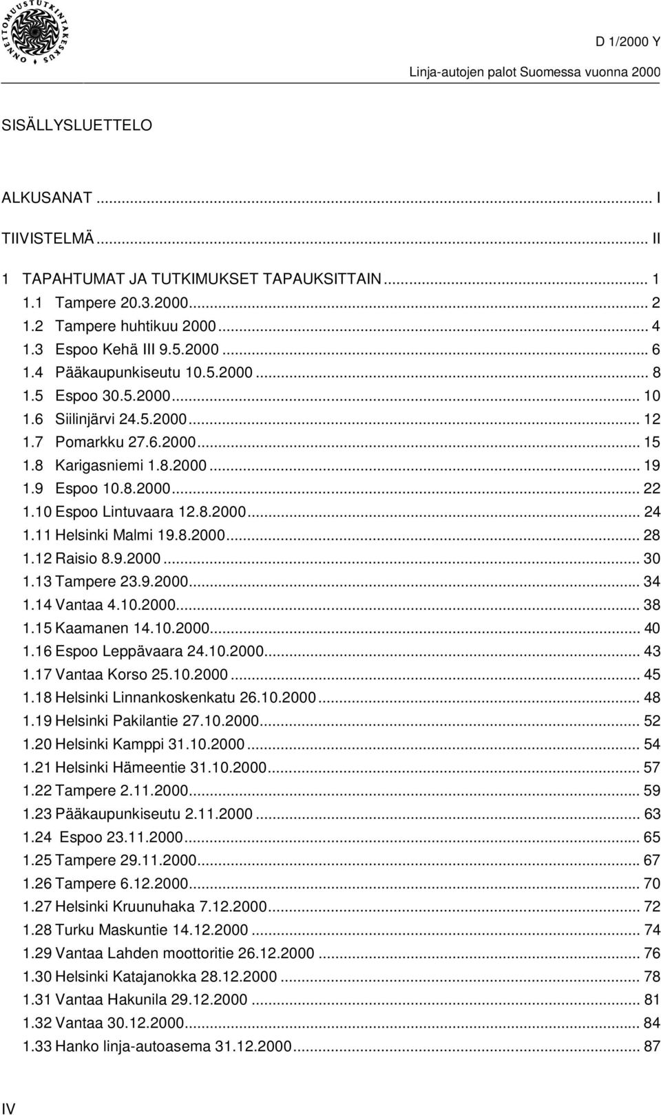 10 Espoo Lintuvaara 12.8.2000... 24 1.11 Helsinki Malmi 19.8.2000... 28 1.12 Raisio 8.9.2000... 30 1.13 Tampere 23.9.2000... 34 1.14 Vantaa 4.10.2000... 38 1.15 Kaamanen 14.10.2000... 40 1.