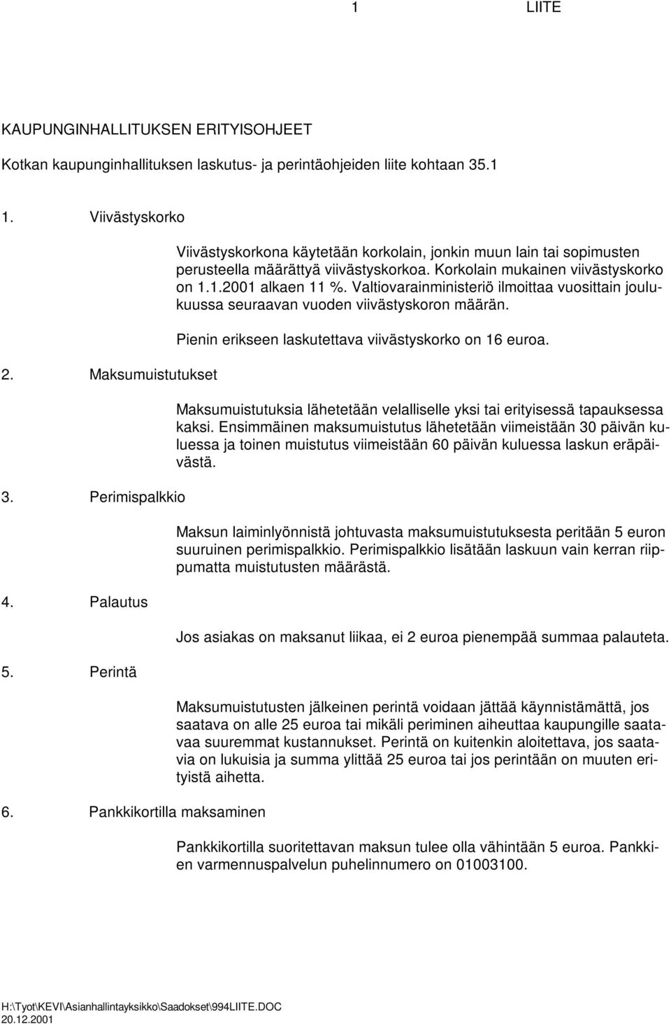 1.2001 alkaen 11 %. Valtiovarainministeriö ilmoittaa vuosittain joulukuussa seuraavan vuoden viivästyskoron määrän. Pienin erikseen laskutettava viivästyskorko on 16 euroa.