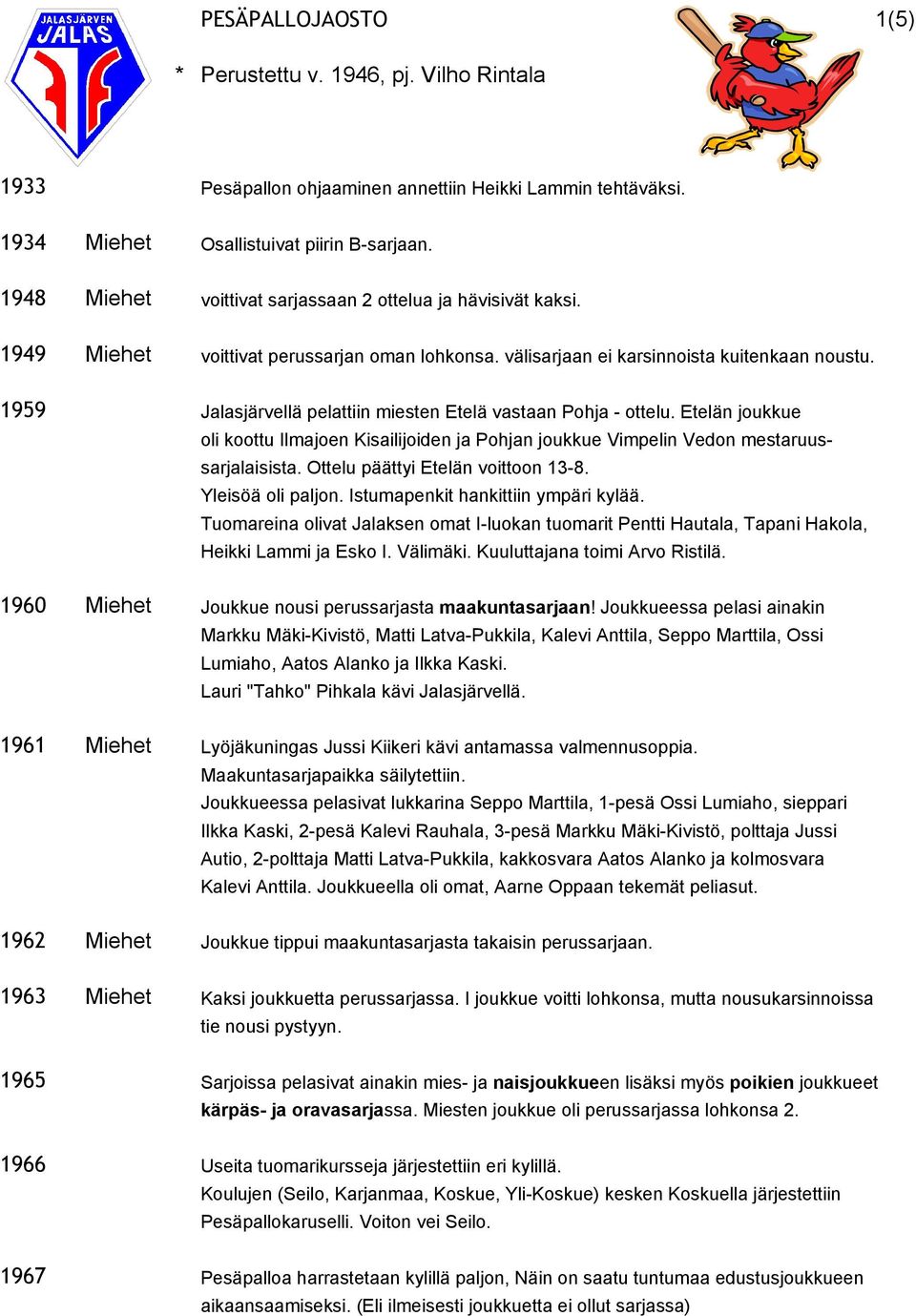 1959 Jalasjärvellä pelattiin miesten Etelä vastaan Pohja - ottelu. Etelän joukkue oli koottu Ilmajoen Kisailijoiden ja Pohjan joukkue Vimpelin Vedon mestaruussarjalaisista.