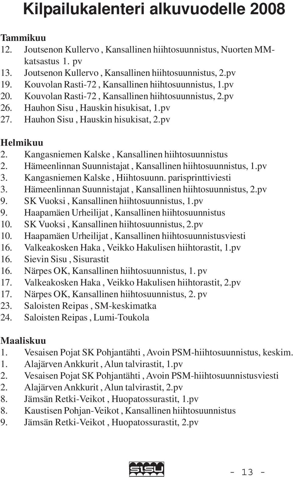 pv Helmikuu 2. Kangasniemen Kalske, Kansallinen hiihtosuunnistus 2. Hämeenlinnan Suunnistajat, Kansallinen hiihtosuunnistus, 1.pv 3. Kangasniemen Kalske, Hiihtosuunn. parisprinttiviesti 3.