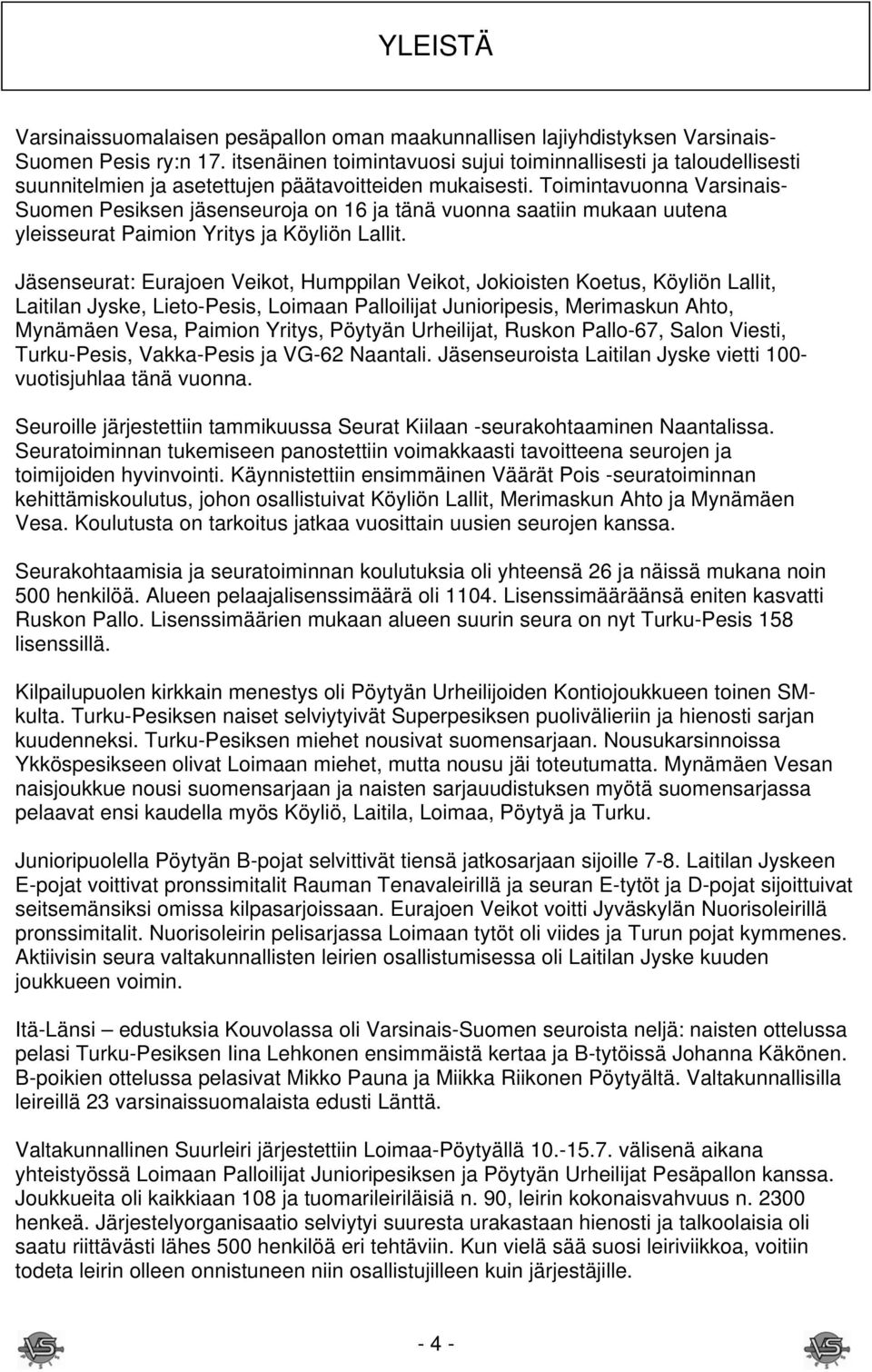 Toimintavuonna Varsinais- Suomen Pesiksen jäsenseuroja on 16 ja tänä vuonna saatiin mukaan uutena yleisseurat Paimion Yritys ja Köyliön Lallit.