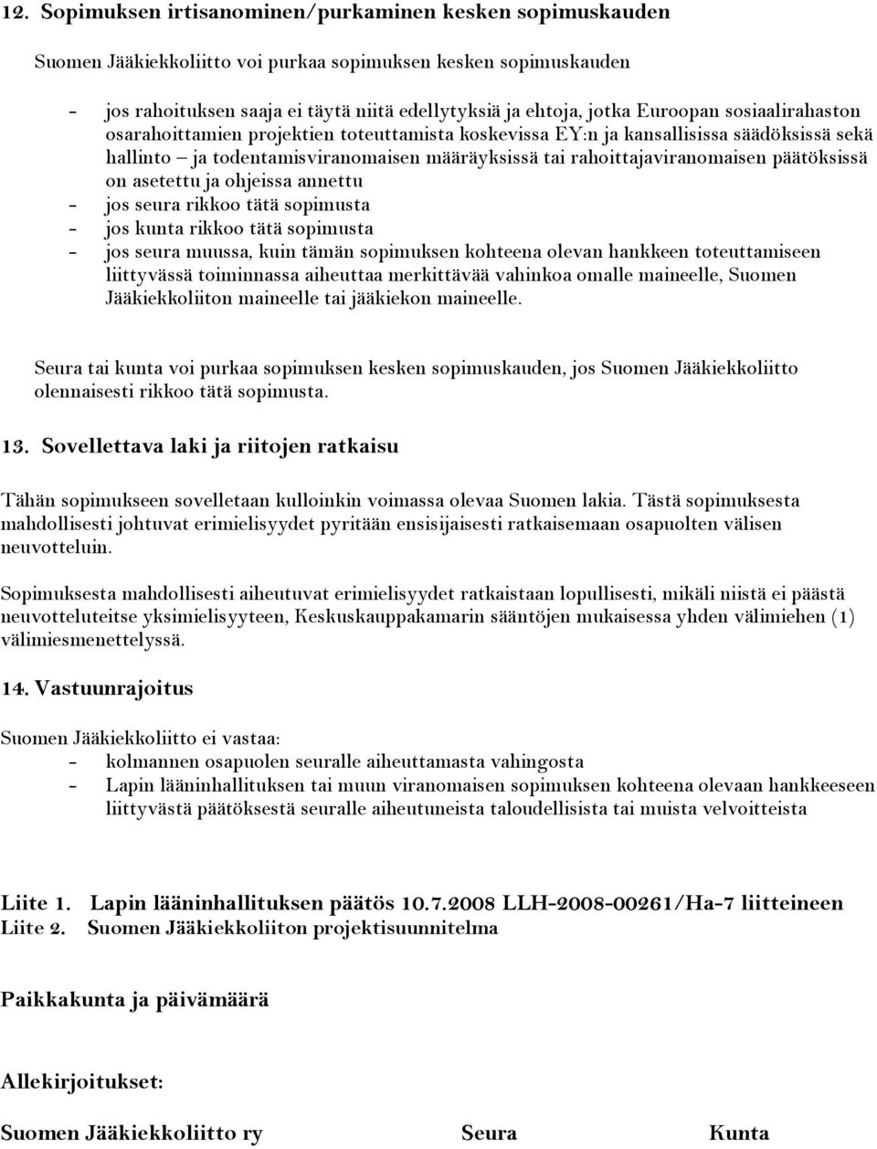 päätöksissä on asetettu ja ohjeissa annettu - jos seura rikkoo tätä sopimusta - jos kunta rikkoo tätä sopimusta - jos seura muussa, kuin tämän sopimuksen kohteena olevan hankkeen toteuttamiseen