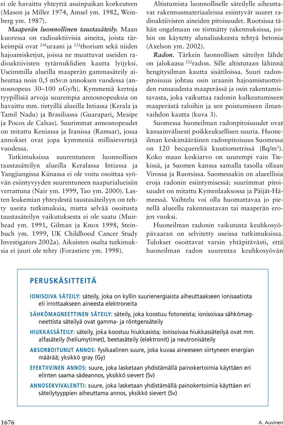 Useimmilla alueilla maaperän gammasäteily aiheuttaa noin 0,5 msv:n annoksen vuodessa (annosnopeus 30 100 ngy/h). Kymmeniä kertoja tyypillisiä arvoja suurempia annosnopeuksia on havaittu mm.