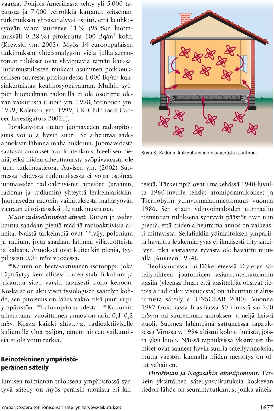 100 Bq/m 3 kohti (Krewski ym. 2003). Myös 14 eurooppalaisen tutkimuksen yhteisanalyysin vielä julkaisemattomat tulokset ovat yhtäpitäviä tämän kanssa.