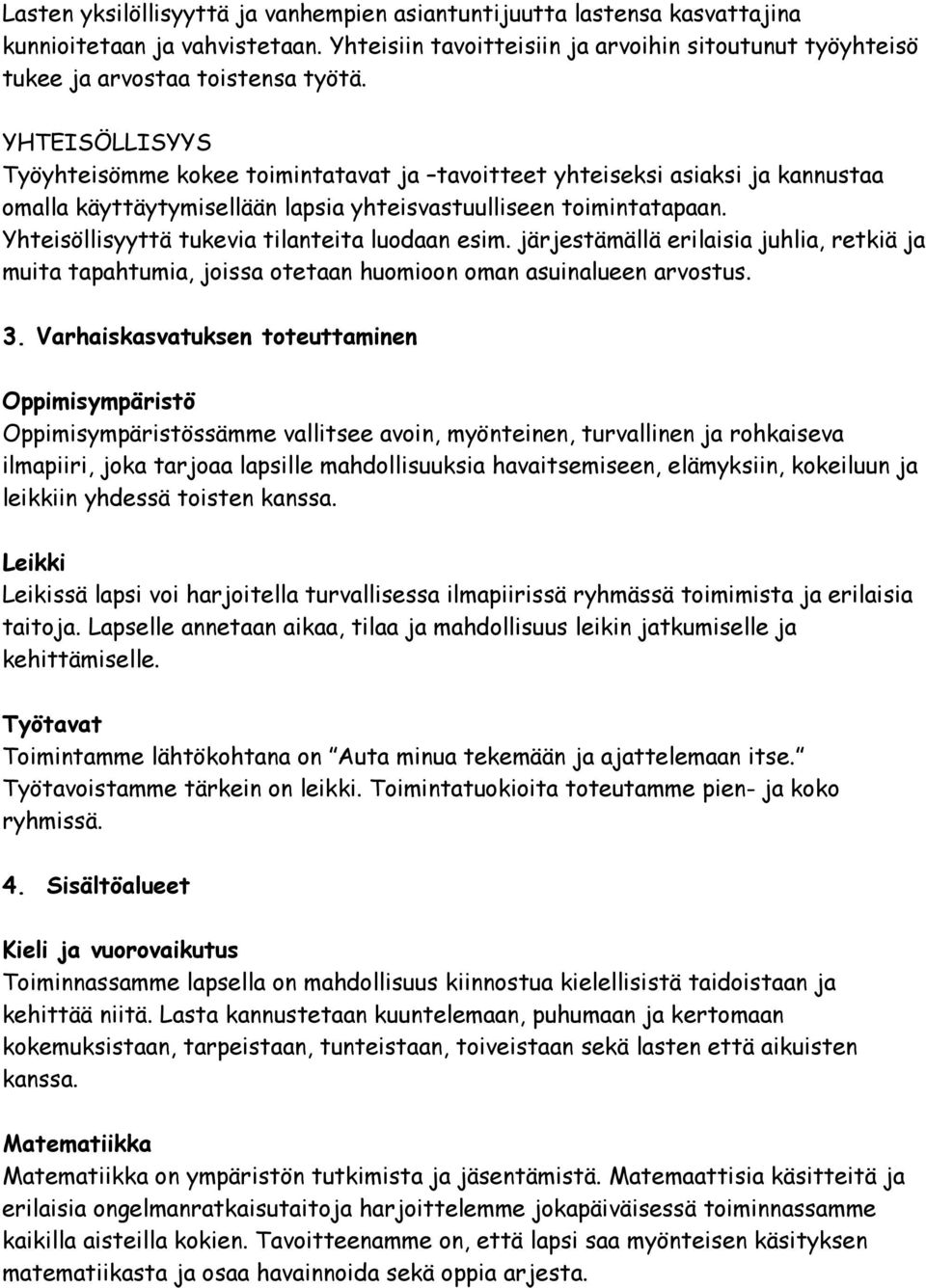 Yhteisöllisyyttä tukevia tilanteita luodaan esim. järjestämällä erilaisia juhlia, retkiä ja muita tapahtumia, joissa otetaan huomioon oman asuinalueen arvostus. 3.