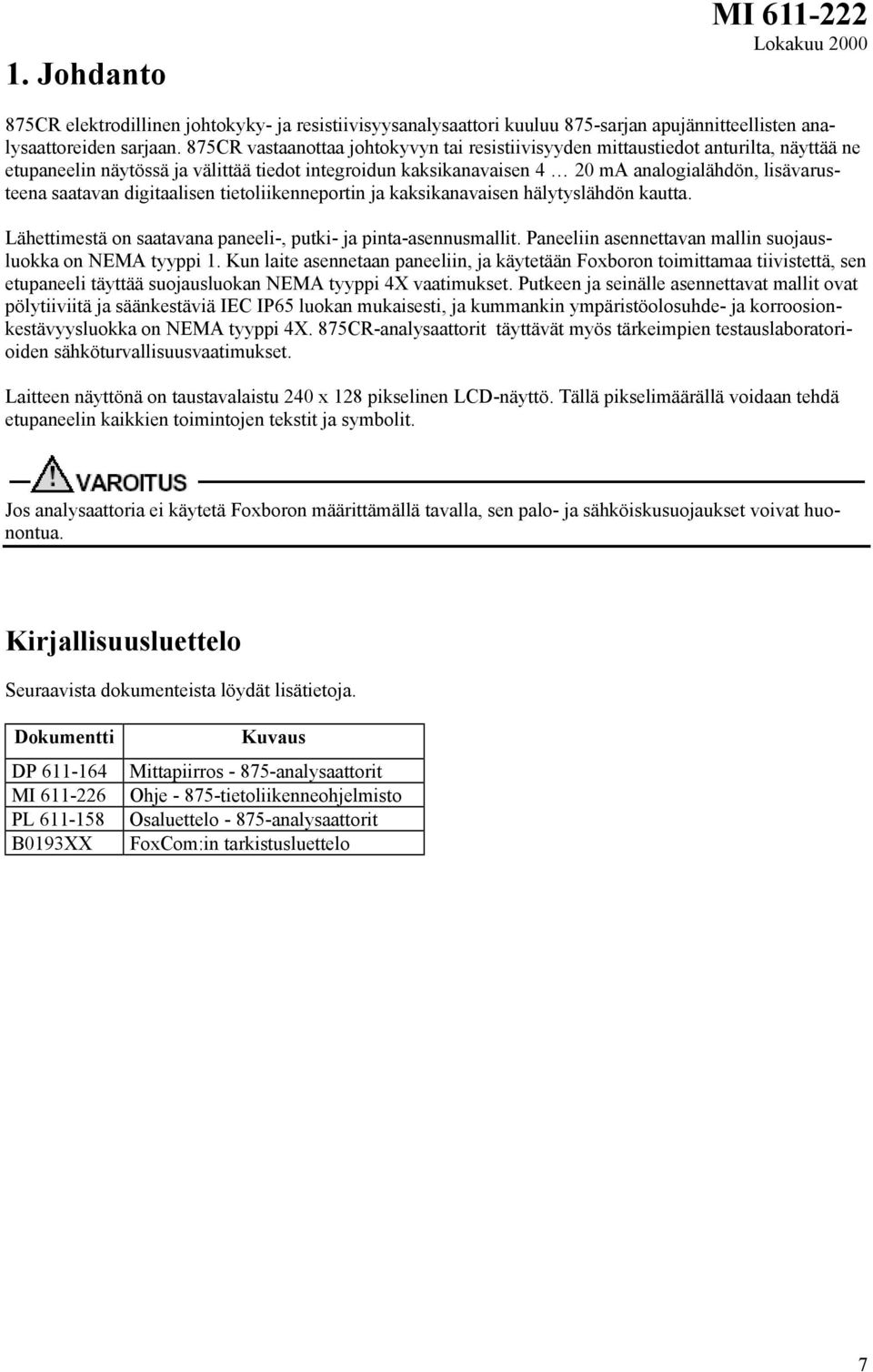 saatavan digitaalisen tietoliikenneportin ja kaksikanavaisen hälytyslähdön kautta. Lähettimestä on saatavana paneeli-, putki- ja pinta-asennusmallit.