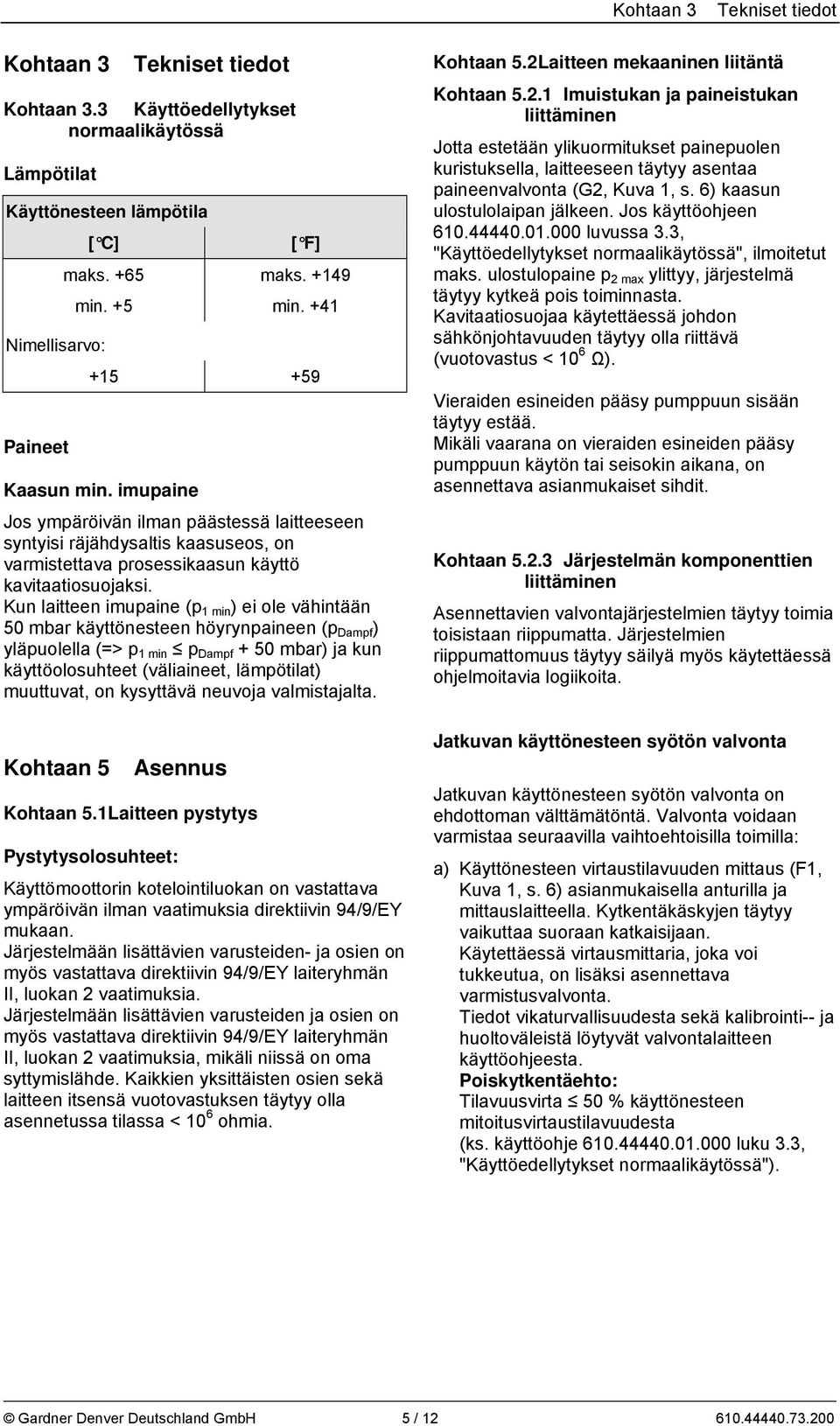 Kun laitteen imupaine (p 1 min ) ei ole vähintään 50 mbar käyttönesteen höyrynpaineen (p Dampf ) yläpuolella (=> p 1 min p Dampf + 50 mbar) ja kun käyttöolosuhteet (väliaineet, lämpötilat) muuttuvat,