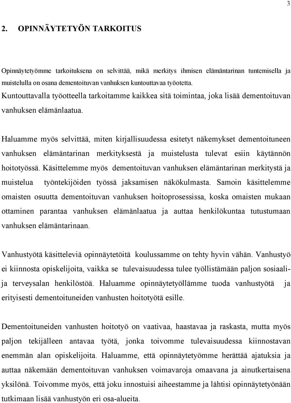 Haluamme myös selvittää, miten kirjallisuudessa esitetyt näkemykset dementoituneen vanhuksen elämäntarinan merkityksestä ja muistelusta tulevat esiin käytännön hoitotyössä.