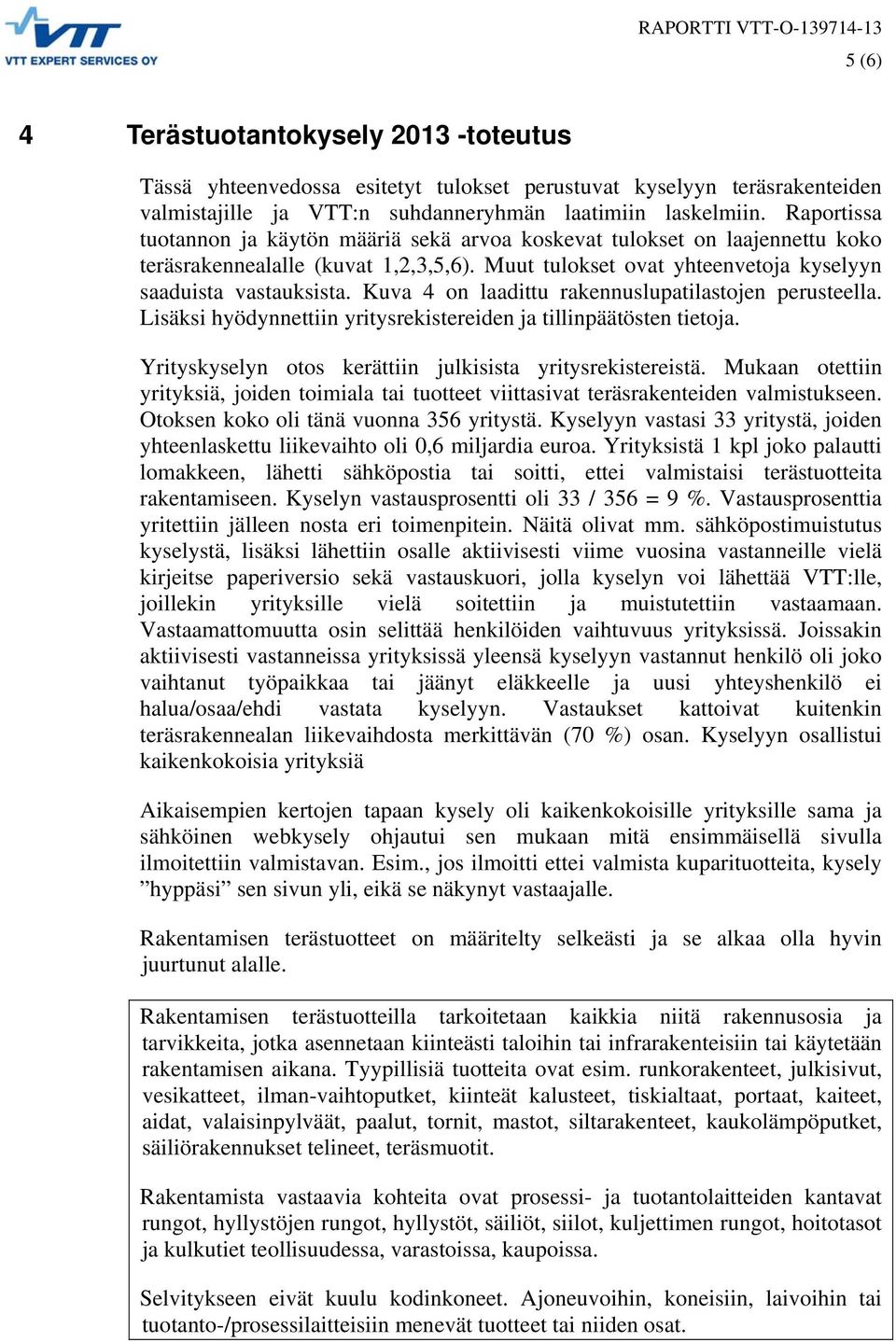 Muut tulokset ovat yhteenvetoja kyselyyn saaduista vastauksista. Kuva 4 on laadittu rakennuslupatilastojen perusteella. Lisäksi hyödynnettiin yritysrekistereiden ja tillinpäätösten tietoja.