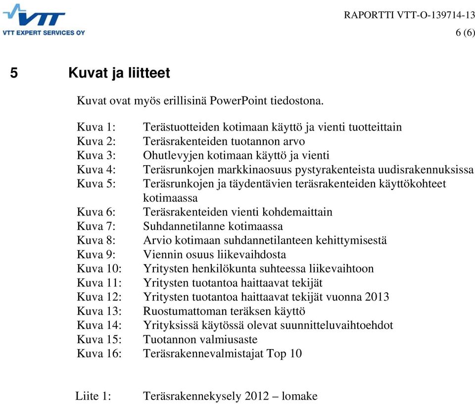 pystyrakenteista uudisrakennuksissa Kuva 5: Teräsrunkojen ja täydentävien teräsrakenteiden käyttökohteet kotimaassa Kuva 6: Teräsrakenteiden vienti kohdemaittain Kuva 7: Suhdannetilanne kotimaassa