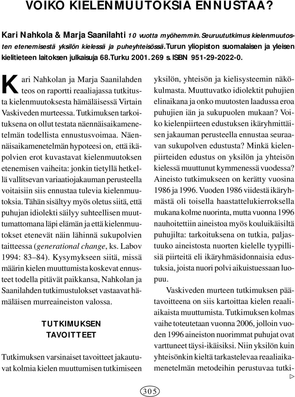 K ari Nahkolan ja Marja Saanilahden teos on raportti reaaliajassa tutkitusta kielenmuutoksesta hämäläisessä Virtain Vaskiveden murteessa.