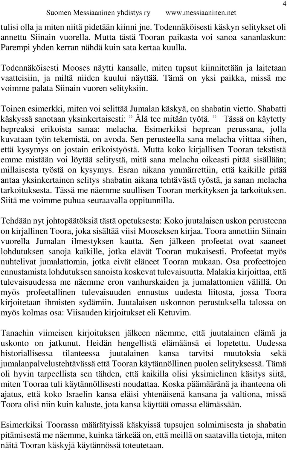 Todennäköisesti Mooses näytti kansalle, miten tupsut kiinnitetään ja laitetaan vaatteisiin, ja miltä niiden kuului näyttää. Tämä on yksi paikka, missä me voimme palata Siinain vuoren selityksiin.