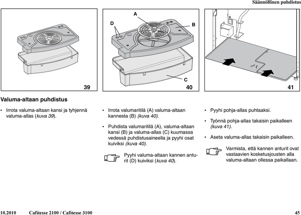 Puhdista valumaritilä (A), valuma-altaan kansi (B) ja valuma-allas (C) kuumassa vedessä puhdistusaineella ja pyyhi osat kuiviksi (kuva 40).