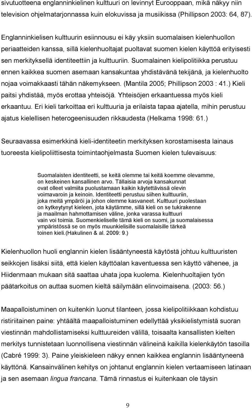 identiteettiin ja kulttuuriin. Suomalainen kielipolitiikka perustuu ennen kaikkea suomen asemaan kansakuntaa yhdistävänä tekijänä, ja kielenhuolto nojaa voimakkaasti tähän näkemykseen.