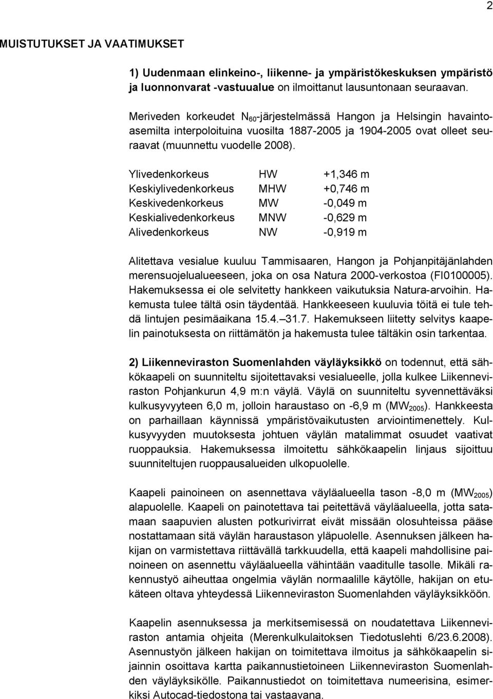 Ylivedenkorkeus HW +1,346 m Keskiylivedenkorkeus MHW +0,746 m Keskivedenkorkeus MW -0,049 m Keskialivedenkorkeus MNW -0,629 m Alivedenkorkeus NW -0,919 m Alitettava vesialue kuuluu Tammisaaren,