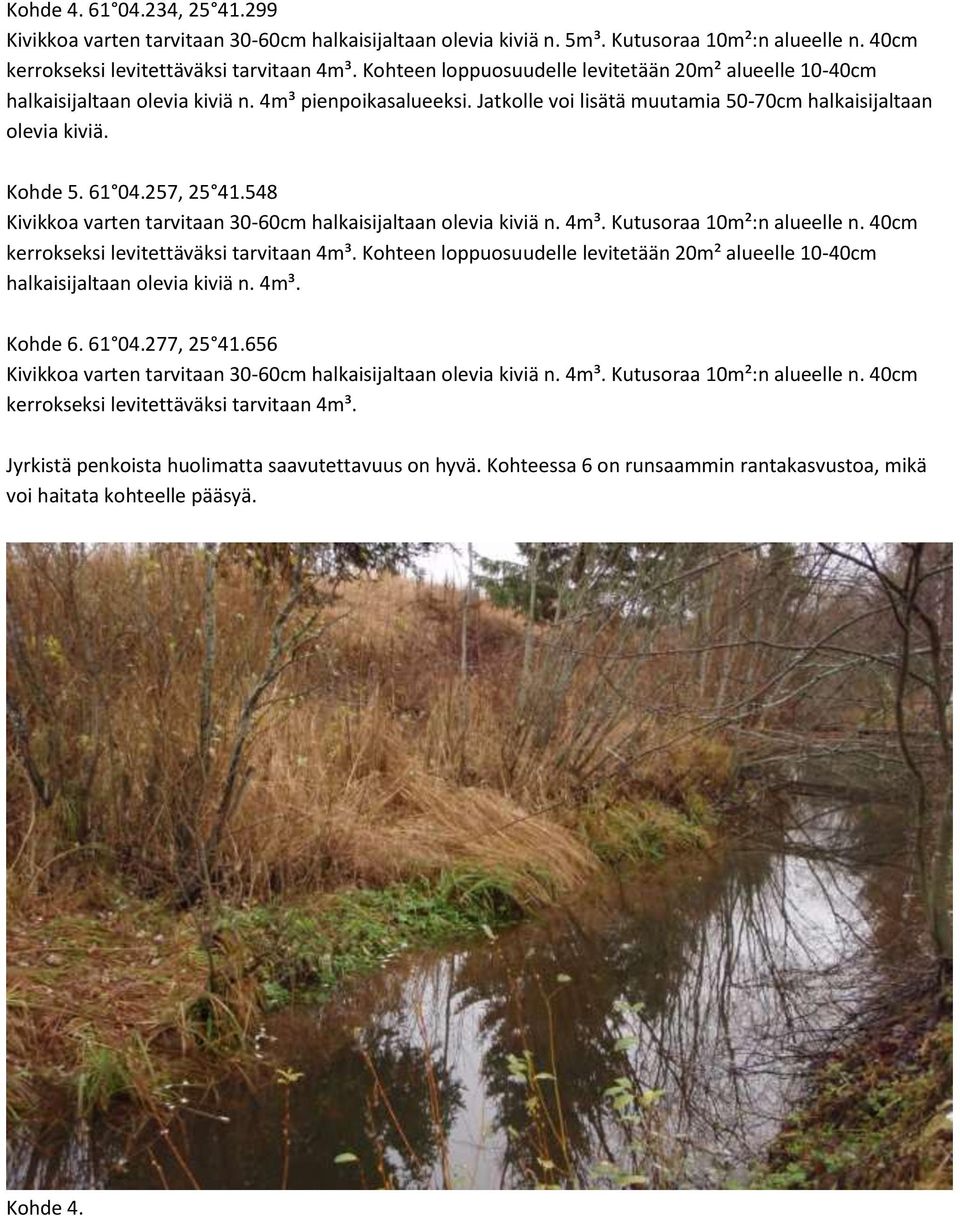 257, 25 41.548 Kivikkoa varten tarvitaan 30-60cm halkaisijaltaan olevia kiviä n. 4m³. Kutusoraa 10m²:n alueelle n. 40cm kerrokseksi levitettäväksi tarvitaan 4m³.