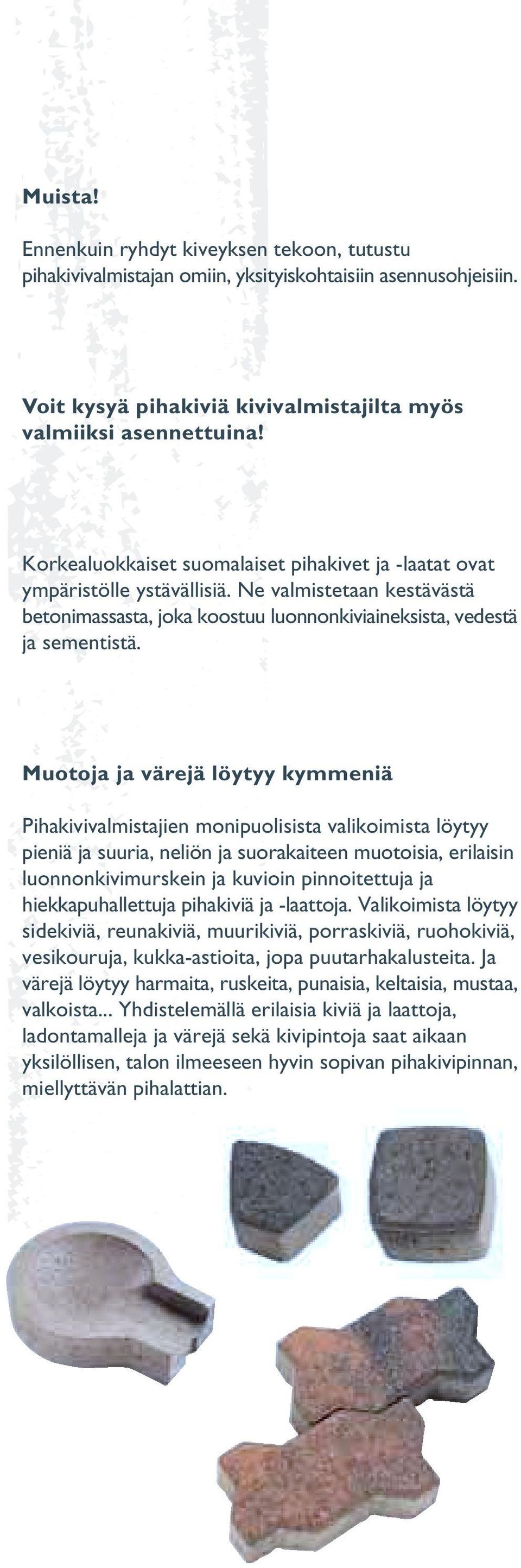 Muotoja ja värejä löytyy kymmeniä Pihakivivalmistajien monipuolisista valikoimista löytyy pieniä ja suuria, neliön ja suorakaiteen muotoisia, erilaisin luonnonkivimurskein ja kuvioin pinnoitettuja ja