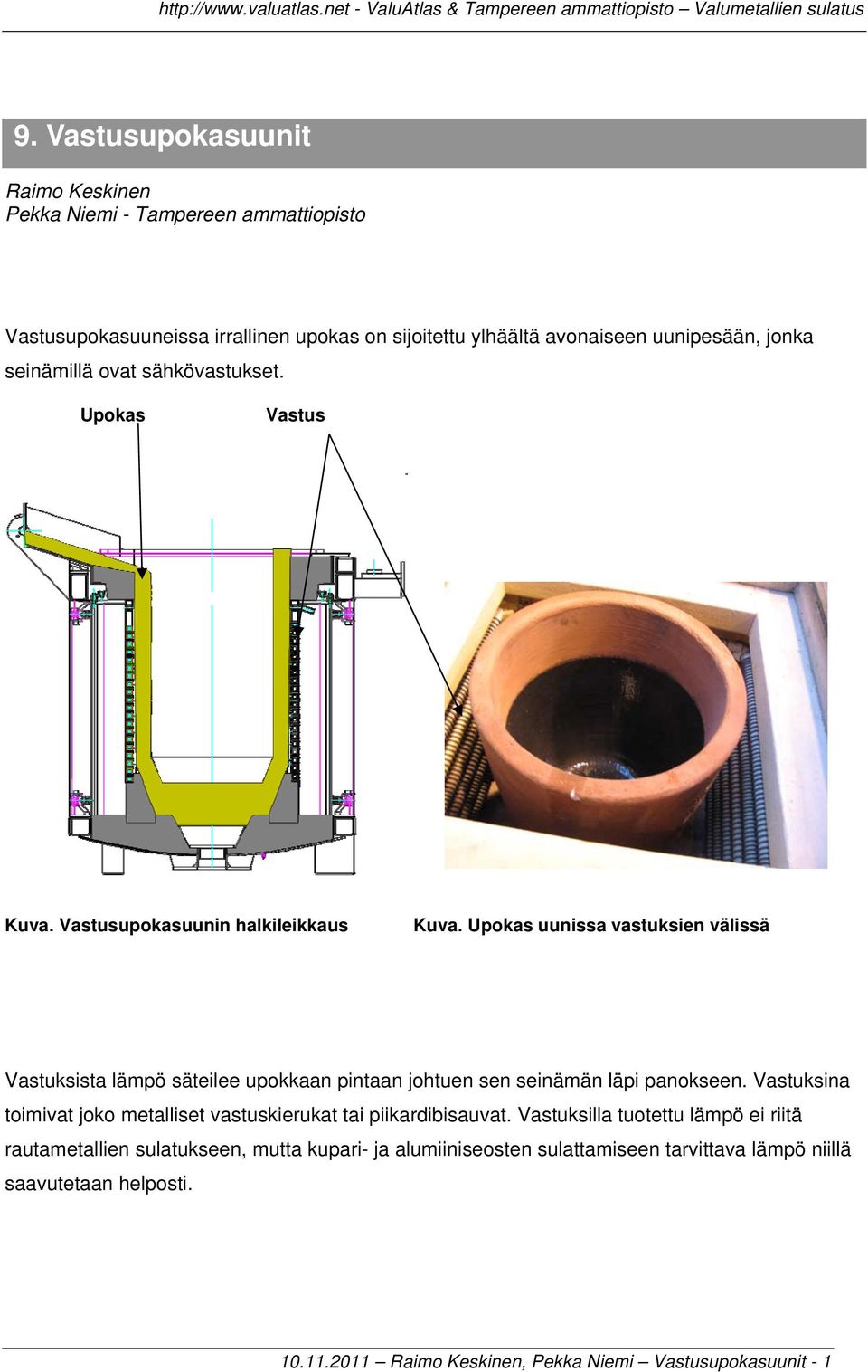 Upokas uunissa vastuksien välissä Vastuksista lämpö säteilee upokkaan pintaan johtuen sen seinämän läpi panokseen.