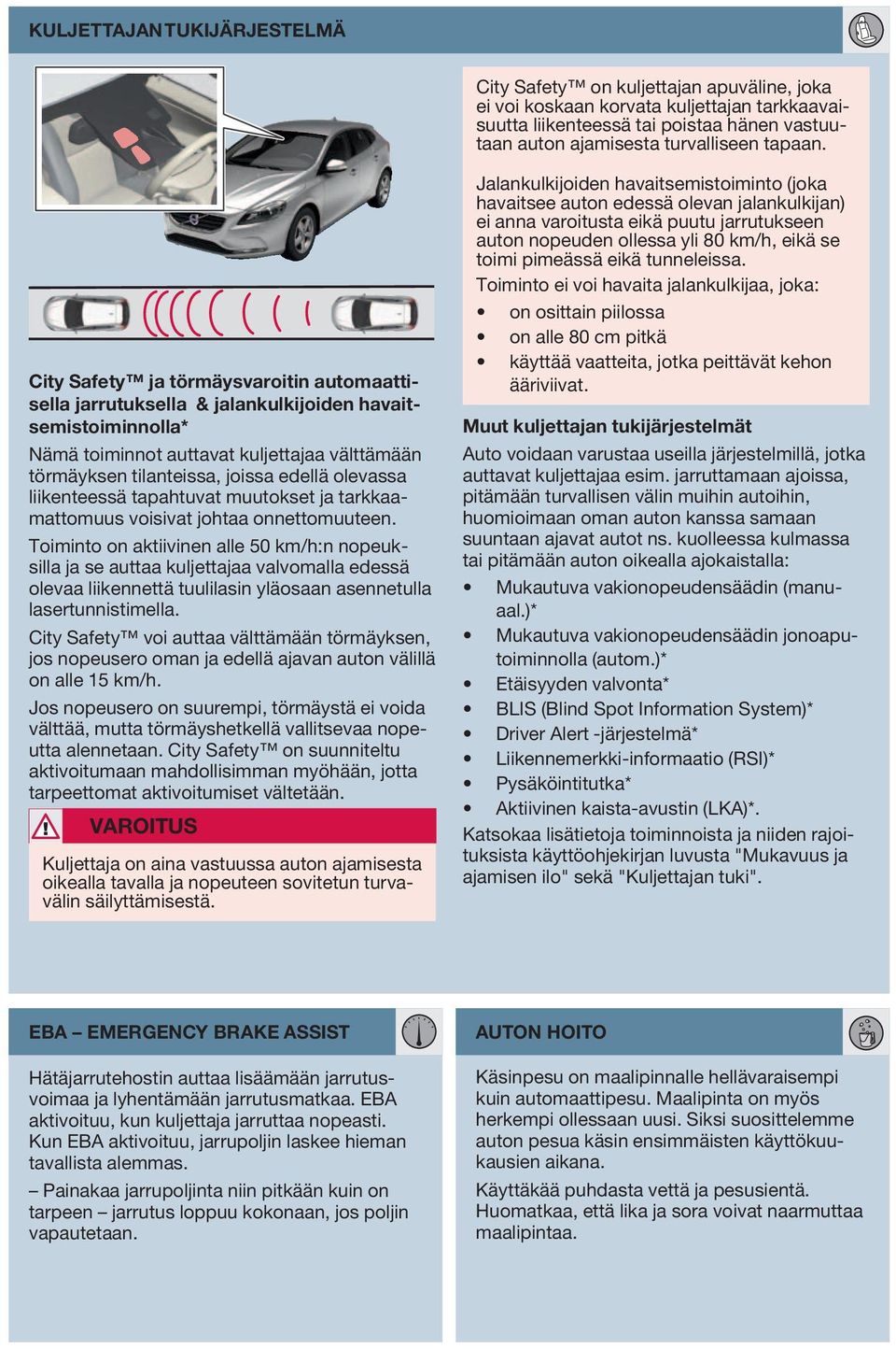 City Safety ja törmäysvaroitin automaattisella jarrutuksella & jalankulkijoiden havaitsemistoiminnolla* Nämä toiminnot auttavat kuljettajaa välttämään törmäyksen tilanteissa, joissa edellä olevassa