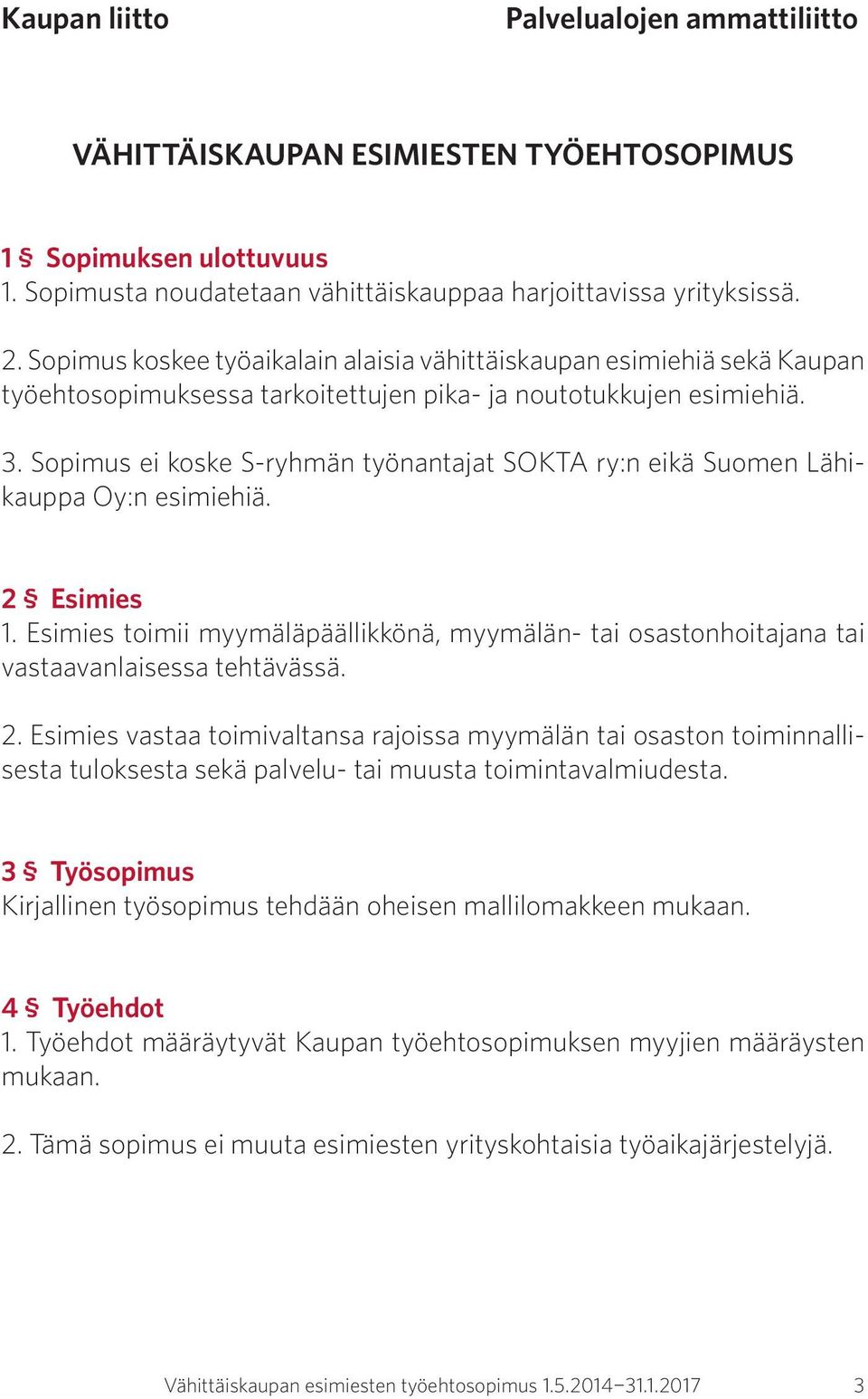 Sopimus ei koske S-ryhmän työnantajat SOKTA ry:n eikä Suomen Lähikauppa Oy:n esimiehiä. 2 Esimies 1. Esimies toimii myymäläpäällikkönä, myymälän- tai osastonhoitajana tai vastaavanlaisessa tehtävässä.