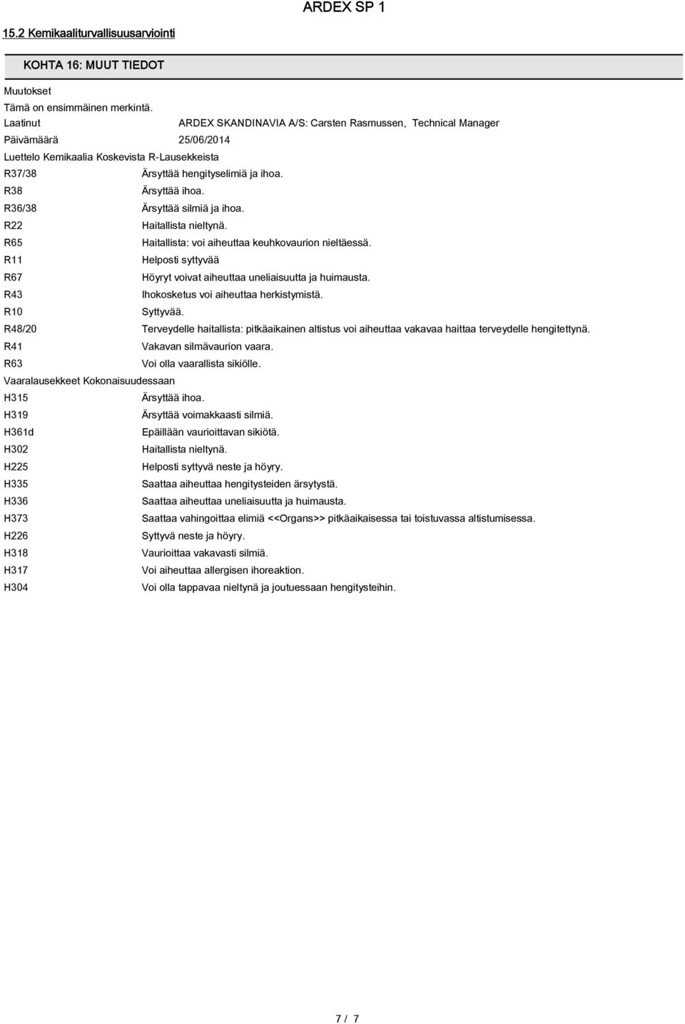 R38 R36/38 Ärsyttää silmiä ja ihoa. R22 Haitallista nieltynä. R65 Haitallista: voi aiheuttaa keuhkovaurion nieltäessä. R11 Helposti syttyvää R67 Höyryt voivat aiheuttaa uneliaisuutta ja huimausta.