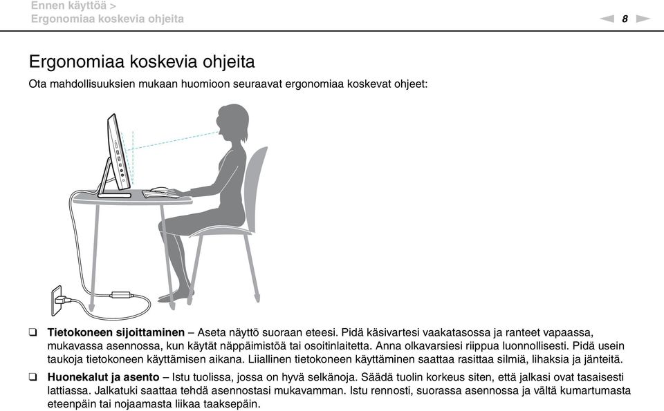 Pidä usein taukoja tietokoneen käyttämisen aikana. Liiallinen tietokoneen käyttäminen saattaa rasittaa silmiä, lihaksia ja jänteitä. Huonekalut ja asento Istu tuolissa, jossa on hyvä selkänoja.