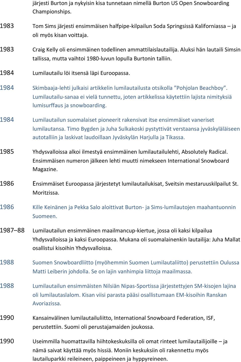 Aluksi hän lautaili Simsin tallissa, mutta vaihtoi 1980-luvun lopulla Burtonin talliin. 1984 Lumilautailu löi itsensä läpi Euroopassa.