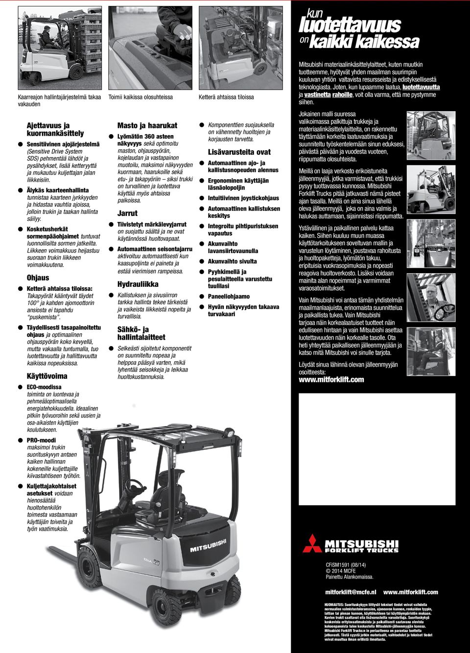 Kosketusherkät sormenpääohjaimet tuntuvat luonnollisilta sormen jatkeilta. Liikkeen voimakkuus heijastuu suoraan trukin liikkeen voimakkuutena.