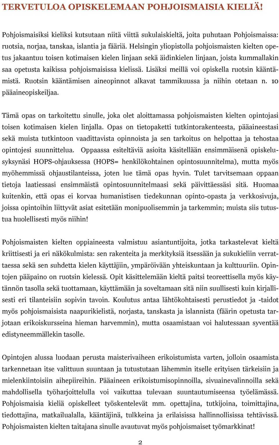 Lisäksi meillä voi opiskella ruotsin kääntämistä. Ruotsin kääntämisen aineopinnot alkavat tammikuussa ja niihin otetaan n. 10 pääaineopiskeiljaa.