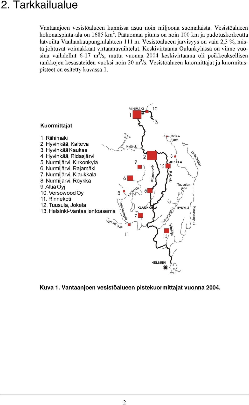Keskivirtaama Oulunkylässä on viime vuosina vaihdellut 6-17 m 3 /s, mutta vuonna 2004 keskivirtaama oli poikkeuksellisen rankkojen kesäsateiden vuoksi noin 20 m 3 /s.