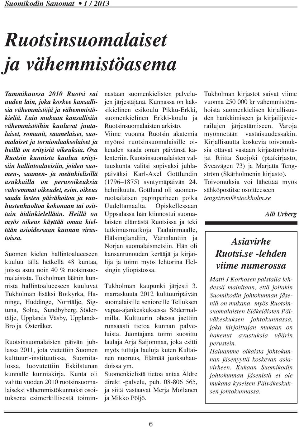 Osa Ruotsin kunnista kuuluu erityisiin hallintoalueisiin, joiden suomen-, saamen- ja meänkielisillä asukkailla on perusoikeuksia vahvemmat oikeudet, esim.