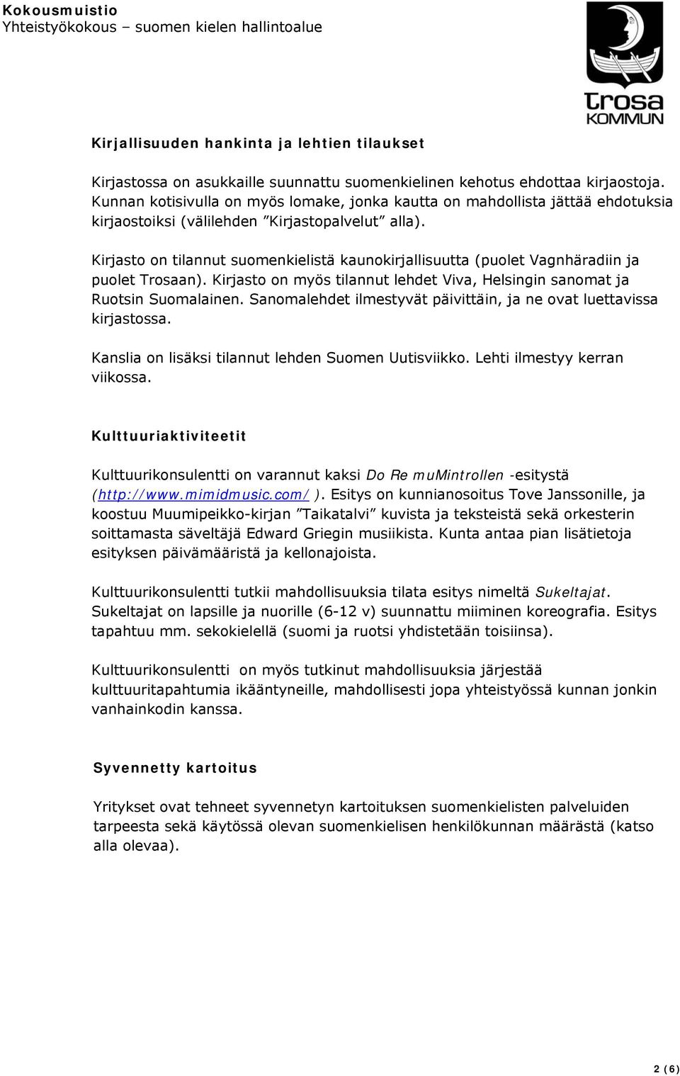 Kirjasto on tilannut suomenkielistä kaunokirjallisuutta (puolet Vagnhäradiin ja puolet Trosaan). Kirjasto on myös tilannut lehdet Viva, Helsingin sanomat ja Ruotsin Suomalainen.