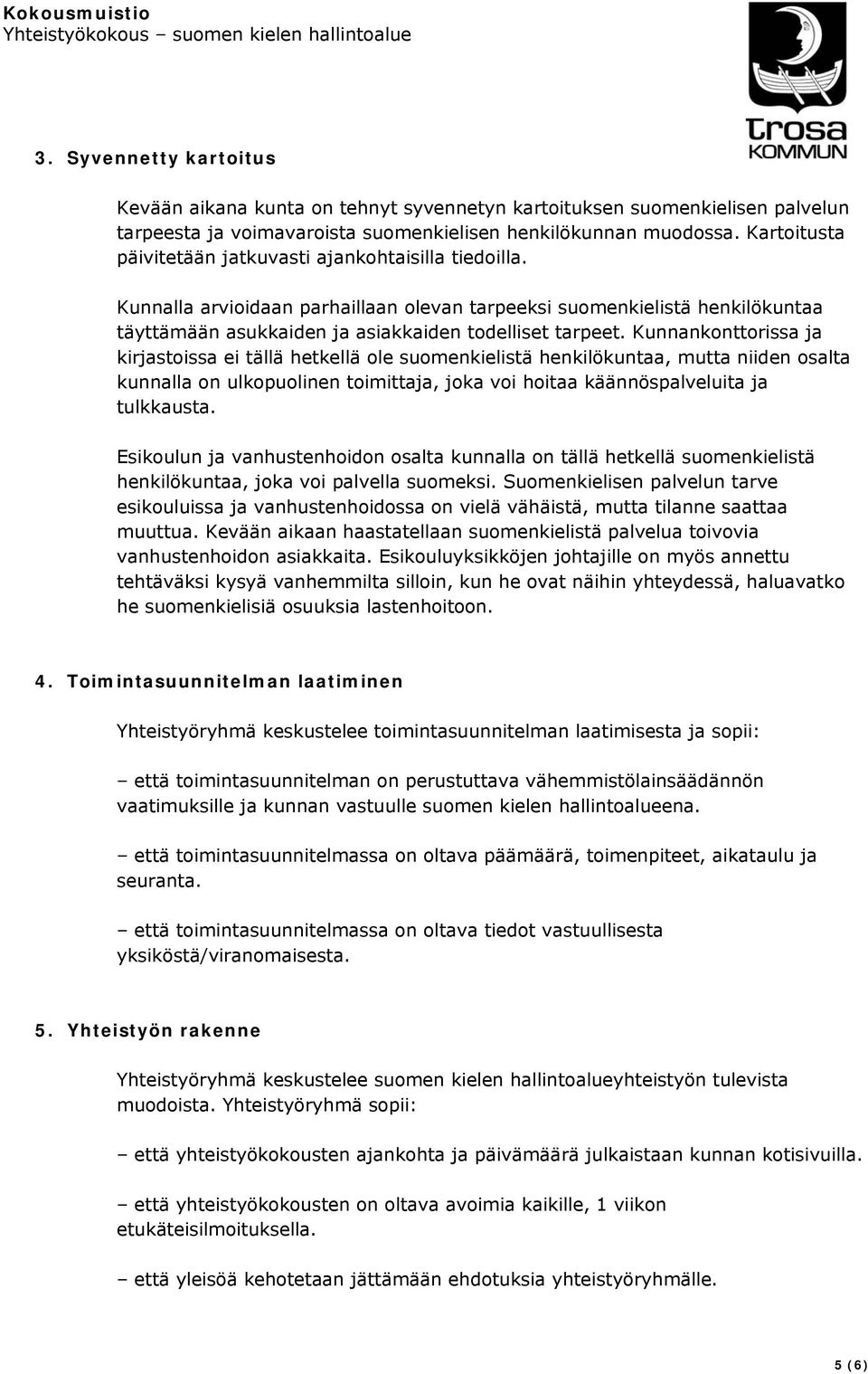 Kunnankonttorissa ja kirjastoissa ei tällä hetkellä ole suomenkielistä henkilökuntaa, mutta niiden osalta kunnalla on ulkopuolinen toimittaja, joka voi hoitaa käännöspalveluita ja tulkkausta.