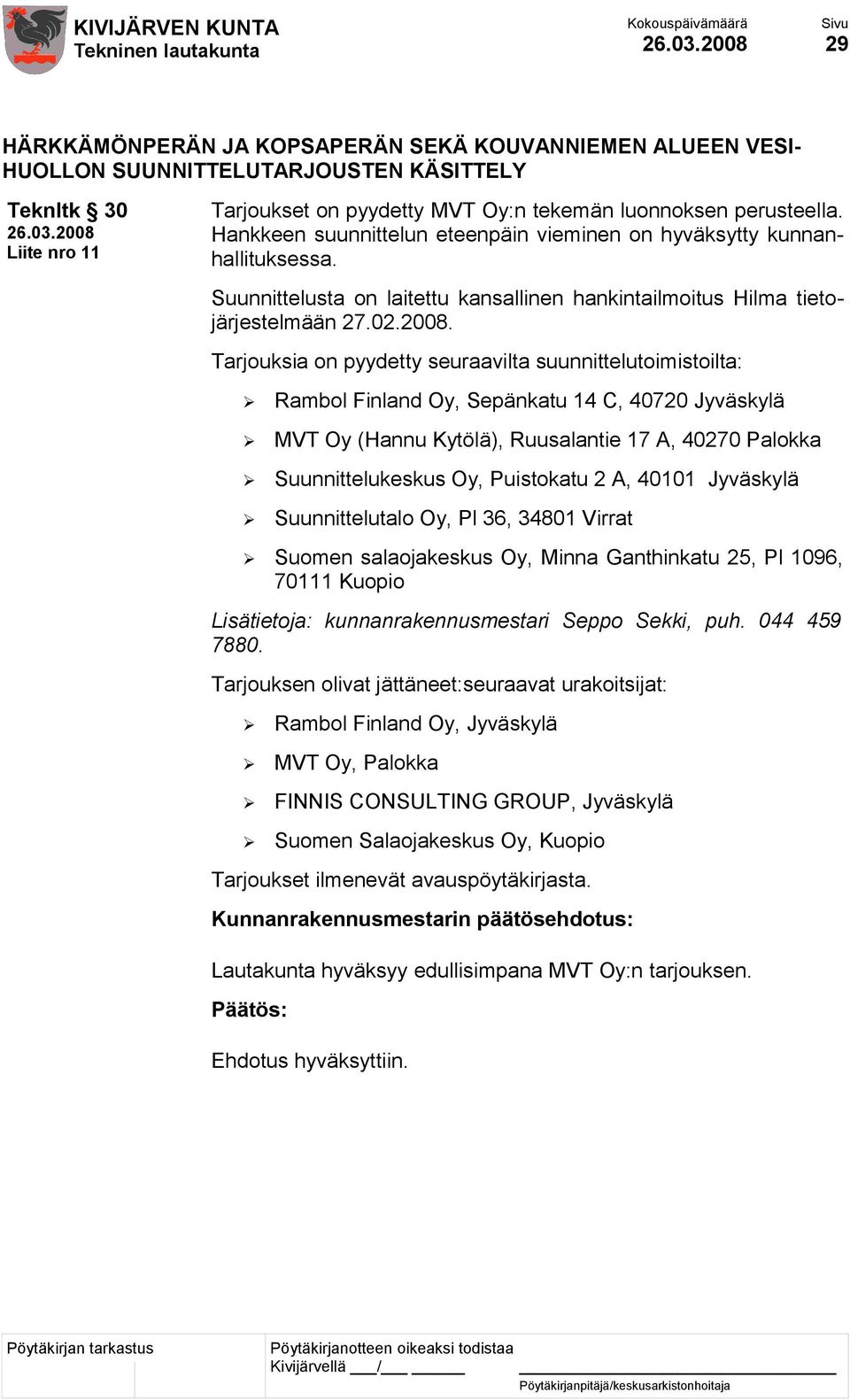 Tarjouksia on pyydetty seuraavilta suunnittelutoimistoilta: Rambol Finland Oy, Sepänkatu 14 C, 40720 Jyväskylä MVT Oy (Hannu Kytölä), Ruusalantie 17 A, 40270 Palokka Suunnittelukeskus Oy, Puistokatu