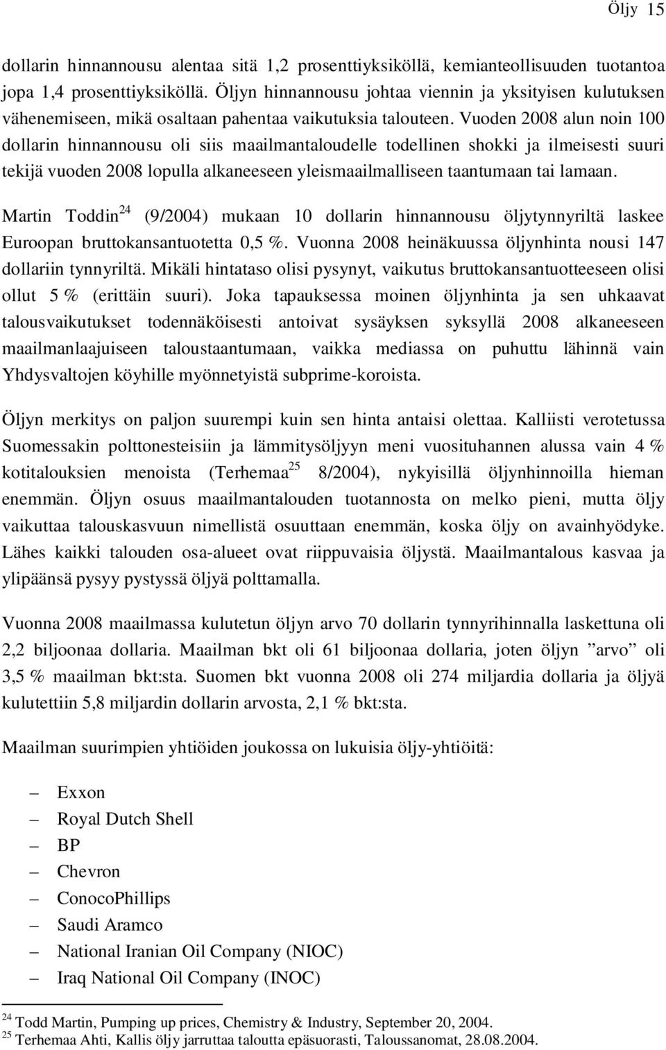 Vuoden 2008 alun noin 100 dollarin hinnannousu oli siis maailmantaloudelle todellinen shokki ja ilmeisesti suuri tekijä vuoden 2008 lopulla alkaneeseen yleismaailmalliseen taantumaan tai lamaan.