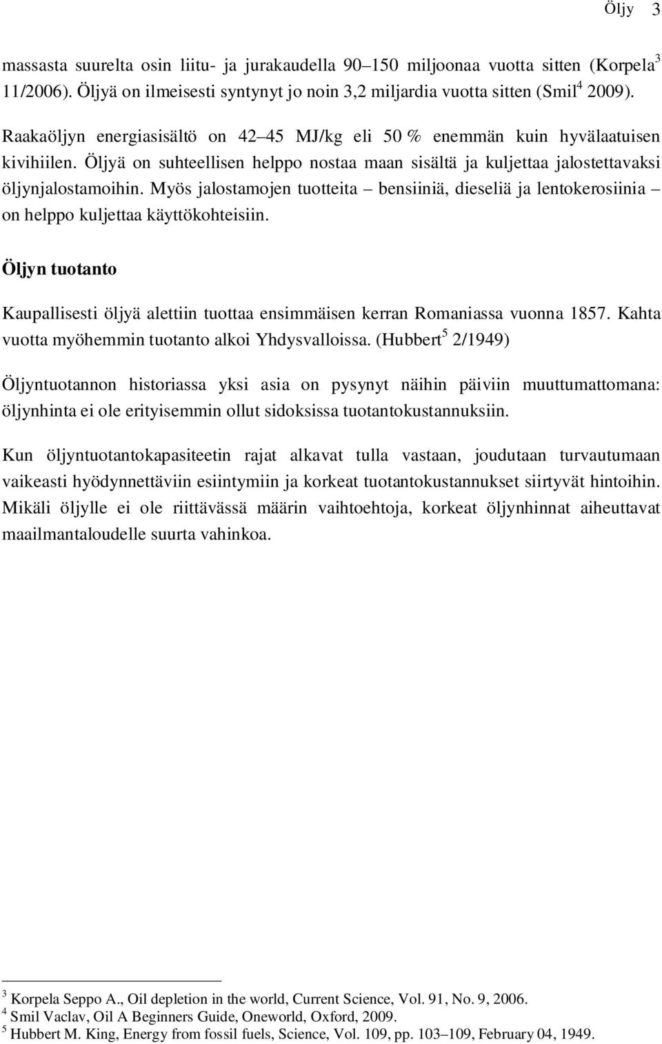 Myös jalostamojen tuotteita bensiiniä, dieseliä ja lentokerosiinia on helppo kuljettaa käyttökohteisiin. Öljyn tuotanto Kaupallisesti öljyä alettiin tuottaa ensimmäisen kerran Romaniassa vuonna 1857.