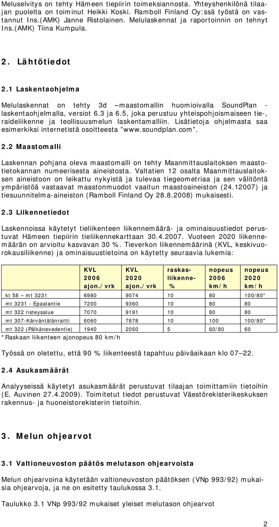 3 ja 6.5, joka perustuu yhteispohjoismaiseen tie-, raideliikenne ja teollisuusmelun laskentamalliin. Lisätietoja ohjelmasta saa esimerkiksi internetistä osoitteesta www.soundplan.com. 2.