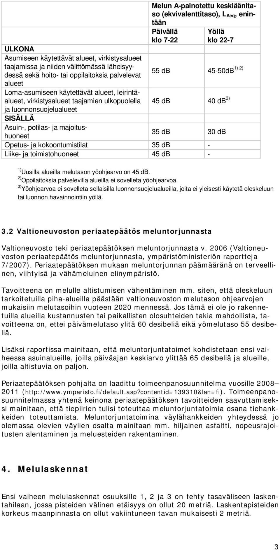 klo 22-7 1) 2) 55 db 45-50dB 45 db 40 db 3) 35 db 30 db Opetus- ja kokoontumistilat 35 db - Liike- ja toimistohuoneet 45 db - 1) Uusilla alueilla melutason yöohjearvo on 45 db.